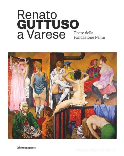 Renato Guttuso a Varese. Opere della Fondazione Pellin. Ediz. illustrata edito da Nomos Edizioni