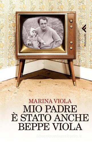 Mio padre è stato anche Beppe Viola di Marina Viola edito da Feltrinelli