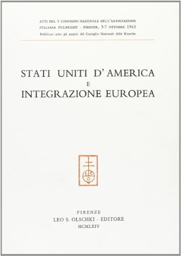 Stati Uniti d'America e integrazione europea. Atti del 5º Convegno nazionale dell'Associazione italiana Fulbright (Firenze, 5-7 ottobre 1963) edito da Olschki