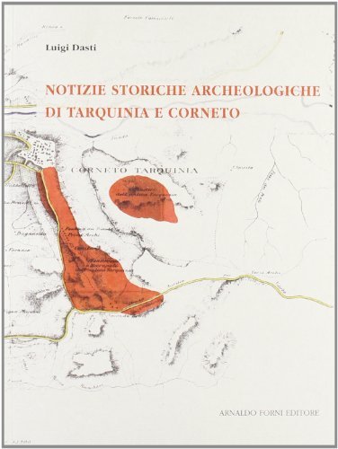 Notizie storiche archeologiche di Tarquinia e Corneto (rist. anast. 1910) di Luigi Dasti edito da Forni