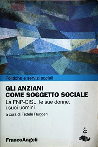 Gli anziani come soggetto sociale. La FNP-CISL, le sue donne, i suoi uomini edito da Franco Angeli