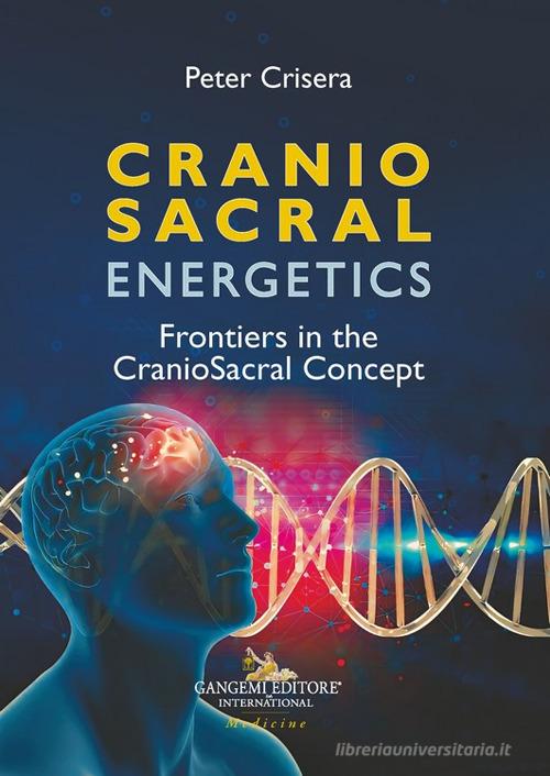 Cranio sacral energetics. Frontiers in the CranioSacral concepts di Peter Crisera edito da Gangemi Editore