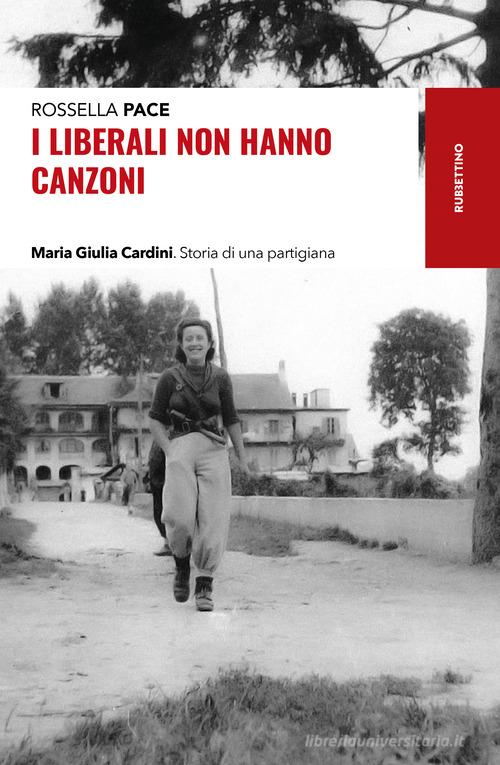 I liberali non hanno canzoni. Maria Giulia Cardini. Storia di una partigiana di Rossella Pace edito da Rubbettino