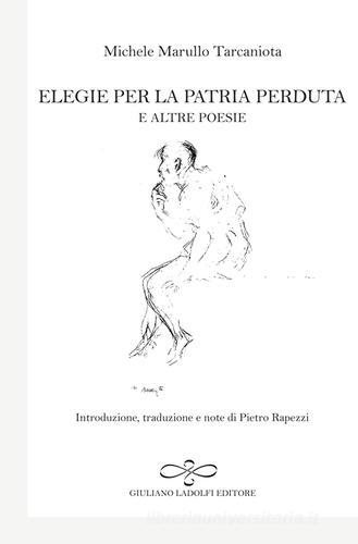 Elegie per la patria perduta e altre poesie di Michele Marullo Tarcaniota edito da Giuliano Ladolfi Editore