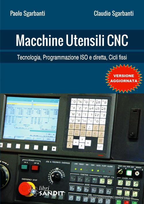 Macchine utensili CNC. Per gli Ist. tecnici e professionali di Paolo Sgarbanti, Claudio Sgarbanti edito da Sandit Libri