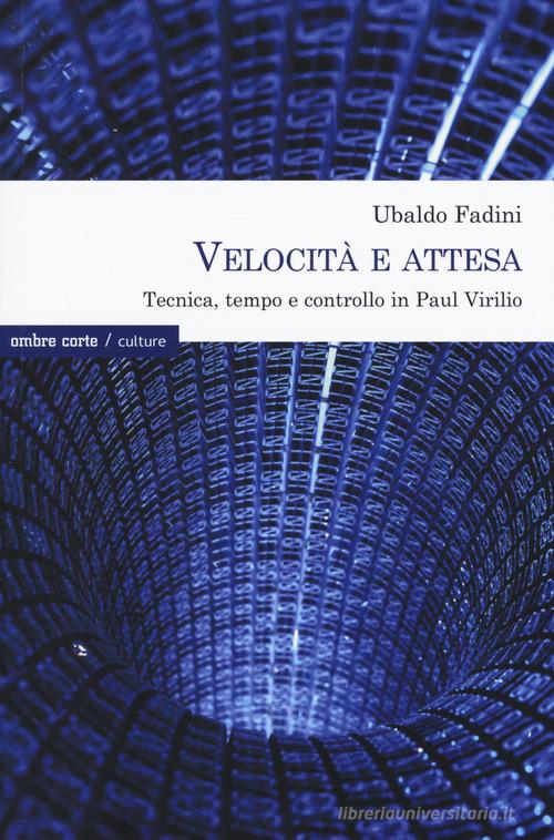 Velocità e attesa. Tecnica, tempo e controllo in Paul Virilio di Ubaldo Fadini edito da Ombre Corte
