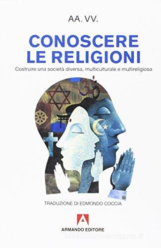 Conoscere le religioni. Costruire una società diversa, multiculturale e multireligiosa edito da Armando Editore