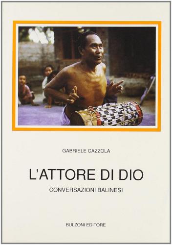 L' attore di Dio. Conversazioni balinesi di Gabriele Cazzola edito da Bulzoni