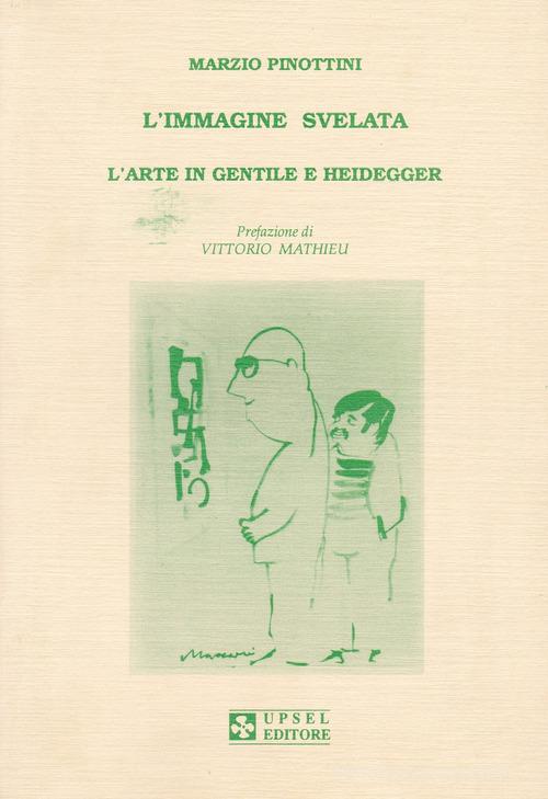 L' immagine svelata. L'arte in Gentile e Heidegger di Marzio Pinottini edito da UPSEL Domeneghini