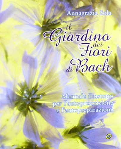 Il giardino dei fiori di Bach. Manuale illustrato per l'autoprescrizione e l'autopreparazione di Annagrazia Sola edito da Nuova IPSA