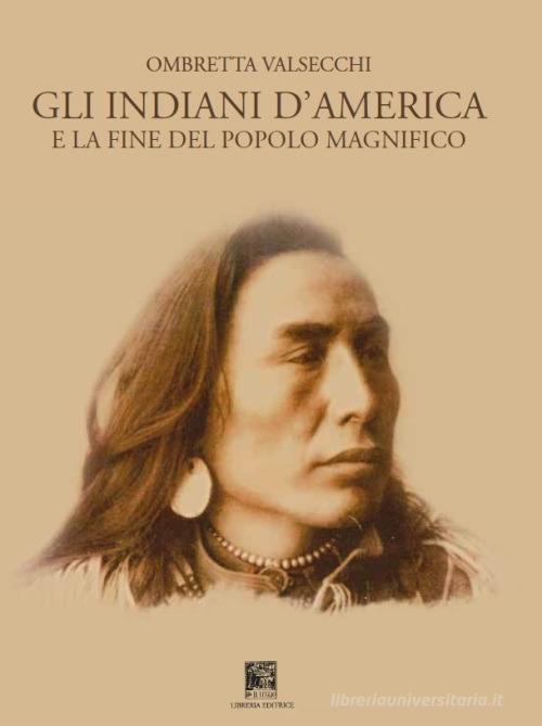 Gli indiani d'America. E la fine del popolo magnifico di Ombretta Valsecchi edito da Il Leggio