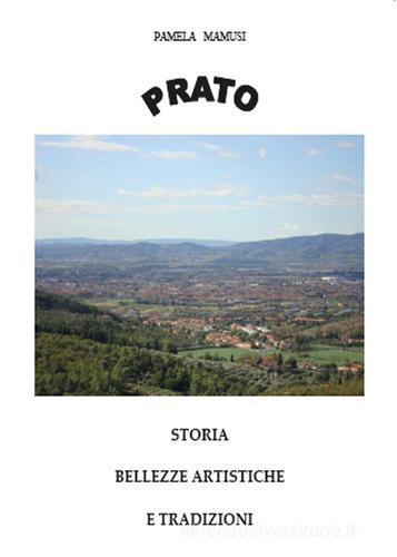 Prato. Storia, bellezze artistiche e tradizioni di Pamela Mamusi edito da Youcanprint