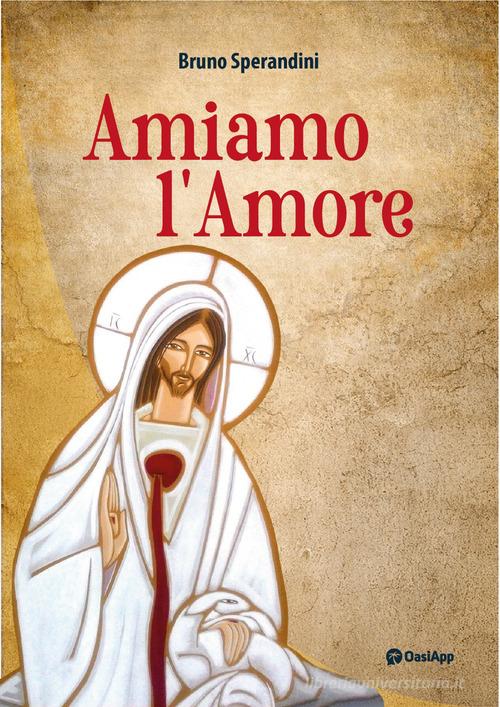 Amiamo l'amore di Bruno Sperandini edito da OasiApp La Pietra d'Angolo