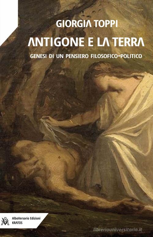 Antigone e la terra. Genesi di un pensiero filosofico-politico di Giorgia Toppi edito da AlboVersorio