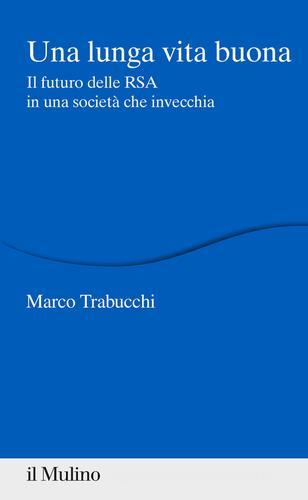 Una lunga vita buona. Il futuro delle RSA in una società che invecchia di Marco Trabucchi edito da Il Mulino