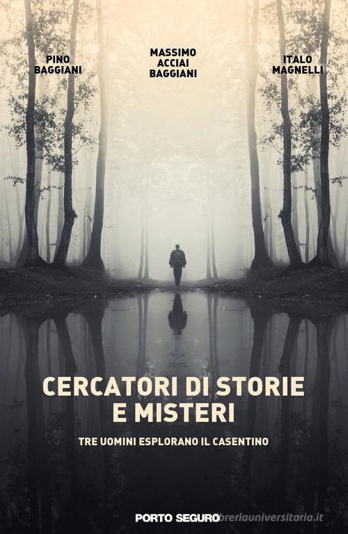 Cercatori di storie e misteri. Tre uomini esplorano il Casentino. Ediz. illustrata di Massimo Acciai Baggiani, Pino Baggiani edito da Porto Seguro