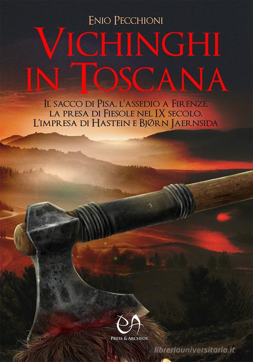 Vichinghi in Toscana. Il sacco di Pisa, l'assedio a Firenze, la presa di Fiesole nel IX secolo. L'impresa di Hastein e Bjørn Jaernsida di Enio Pecchioni edito da Press & Archeos
