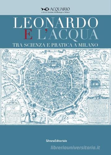 Leonardo e l'acqua tra scienza e pratica a Milano. Catalogo della mostra (Milano, 23 maggio-6 settembre 2015) edito da Silvana