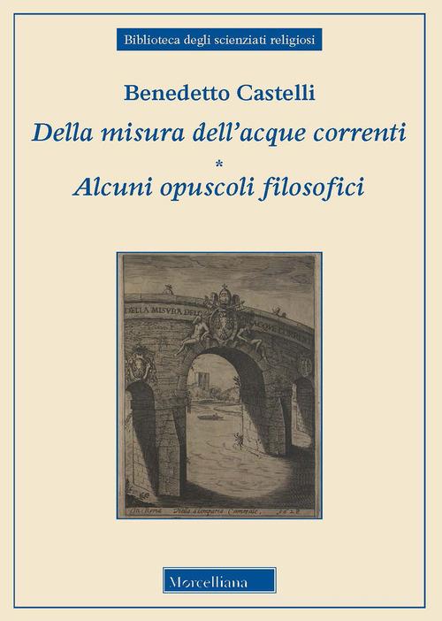 Della misura dell'acque correnti-Alcuni opuscoli filosofici di Benedetto Castelli edito da Morcelliana