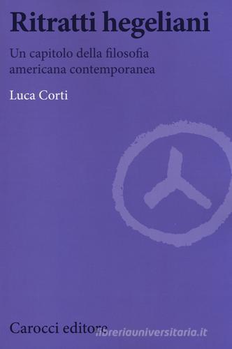 Ritratti hegeliani. Un capitolo della filosofia americana contemporanea di Luca Corti edito da Carocci