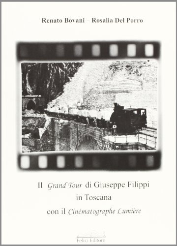 Il Grandtour di Giuseppe Filippi in Toscana con il Cinématographe Lumière di Renato Bovani, Rosalia Del Porro edito da Felici