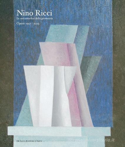 Nino Ricci. Le metamorfosi della geometria. Opere dal 1957 al 2013 edito da De Luca Editori d'Arte