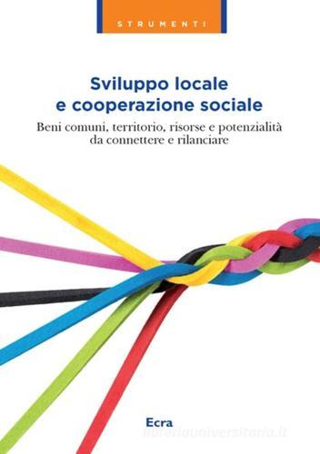 Sviluppo locale e cooperazione sociale. Beni comuni, territorio, risorse e potenzialità da connettere e rilanciare edito da Ecra