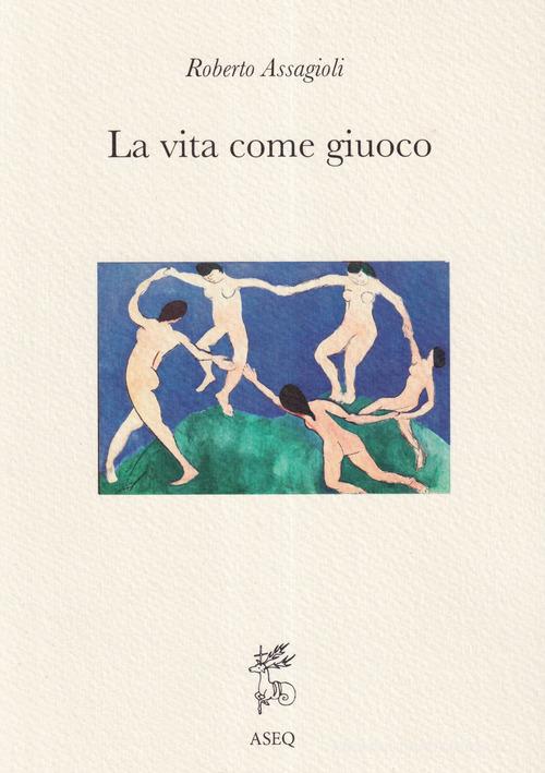 La Vita come Giuoco. Ediz. integrale di Roberto Assagioli edito da Libreria Editrice ASEQ