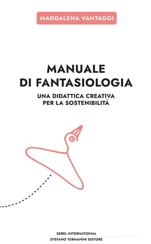 Manuale di fantasiologia. Una didattica creativa per la sostenibilità di Maddalena Vantaggi edito da Serel International