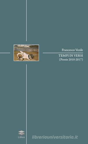 Tempi in versi (poesie 2010-2017) di Francesco Verde edito da Lithos
