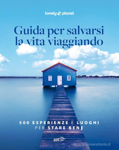 Guida per salvarsi la vita viaggiando. 500 esperienze e luoghi per stare bene di Remo Carulli, Luigi Farrauto edito da Lonely Planet Italia