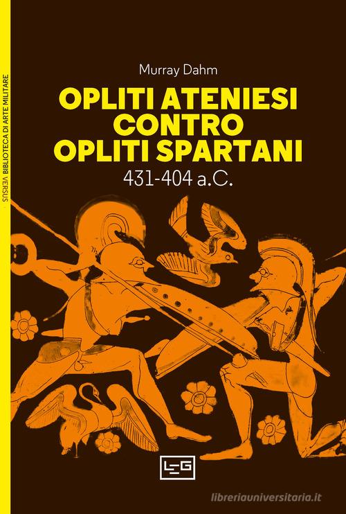 Opliti ateniesi contro opliti spartani di Murray Dahm edito da LEG Edizioni