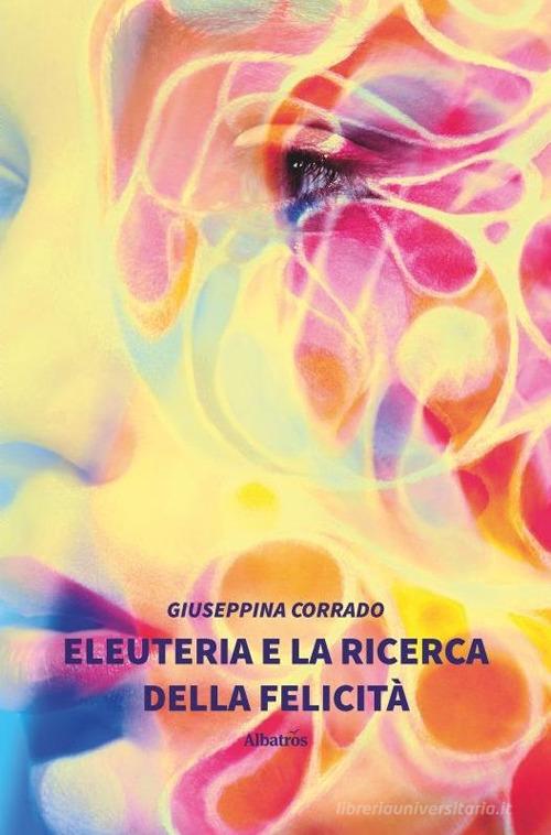 Eleuteria e la ricerca della felicità di Giuseppina Corrado edito da Gruppo Albatros Il Filo