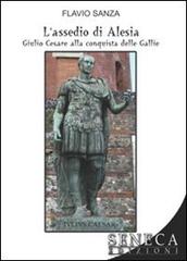 L' assedio di Alesia. Giulio Cesare alla conquista delle Gallie di Flavio Sanza edito da Seneca Edizioni