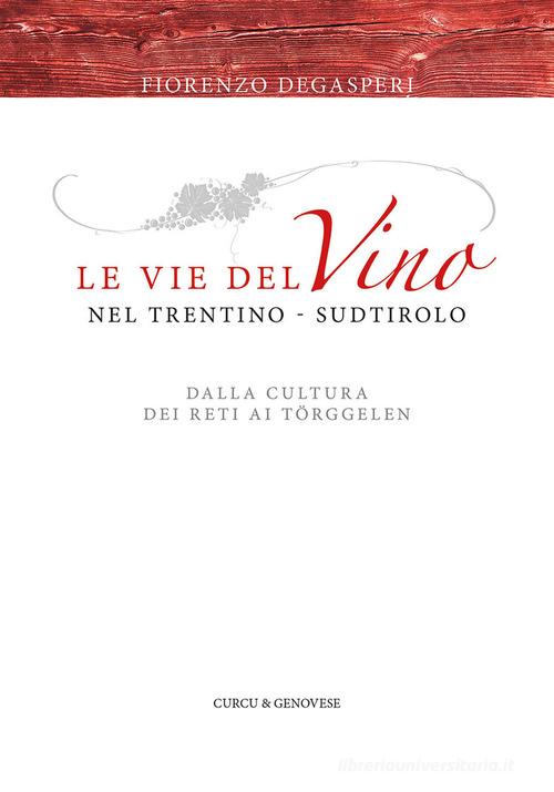 Le vie del vino nel Trentino-Sudtirolo. Dalla cultura dei reti ai Törggelen di Fiorenzo Degasperi edito da Curcu & Genovese Ass.