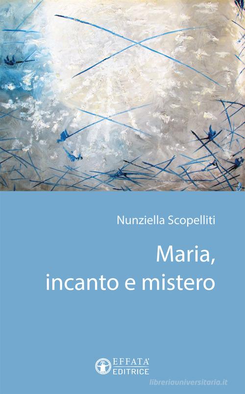 Maria, incanto e mistero di Nunziella Scopelliti edito da Effatà