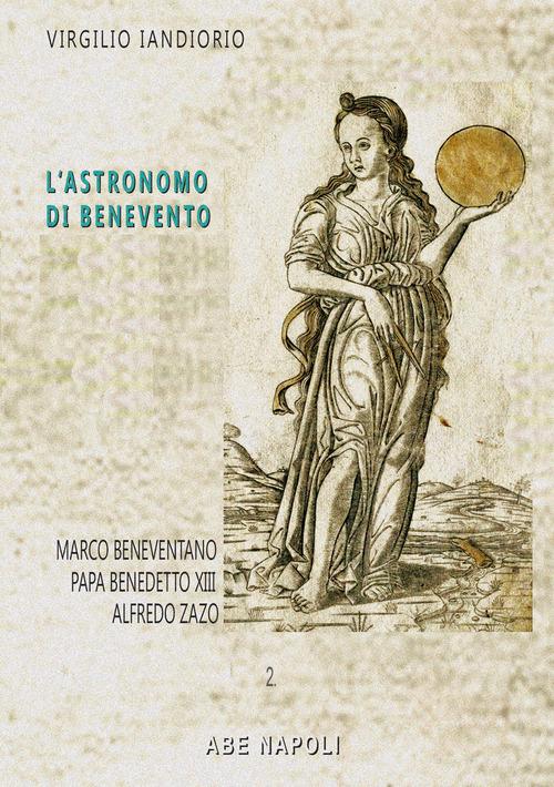 L'astronomo di Benevento. Marco Beneventano e altre storie: Papa Benedetto XIII e Alfredo Zazo di Virgilio Iandiorio edito da ABE
