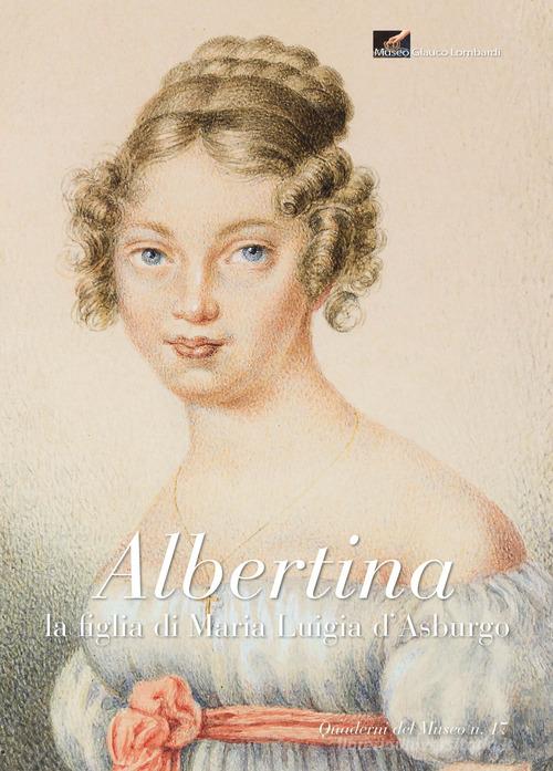 Albertina. La figlia di Maria Luigia d'Asburgo edito da Grafiche Step