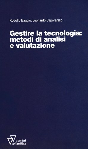 Gestire la tecnologia: metodi e analisi di valutazione di Rodolfo Baggio, Leonardo Caporarello edito da Guerini Scientifica