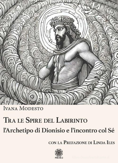 Tra le spire del labirinto. L'archetipo di Dionisio e l'incontro col sé di Ivana Modesto edito da Psiche 2