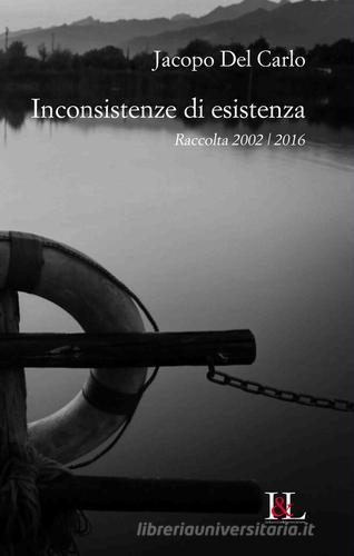 Inconsistenze di esistenze. Raccolta 2002/2016 di Jacopo Del Carlo edito da Industria & Letteratura