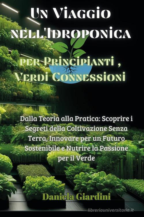 Un viaggio nell'idroponica per principianti, verdi connessioni. Dalla teoria alla pratica: scoprire i segreti della coltivazione senza terra, innovare per un futuro sos di Daniela Giardini edito da Youcanprint