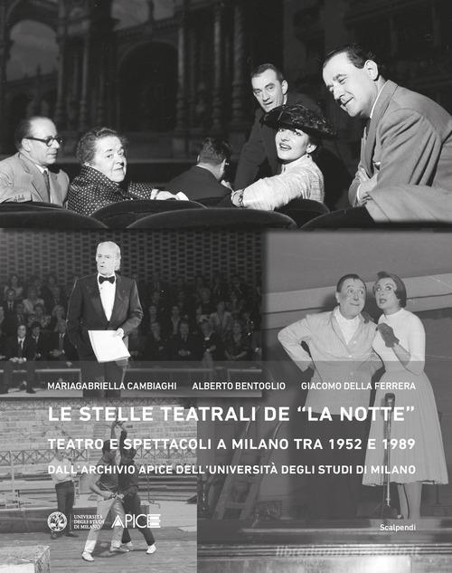 Le stelle teatrali de «La notte». Teatro e spettacoli a Milano tra 1952 e 1989 dall'Archivio Apice dell'Università degli Studi di Milano di Mariagabriella Cambiaghi, Alberto Bentoglio, Giacomo Della Ferrera edito da Scalpendi