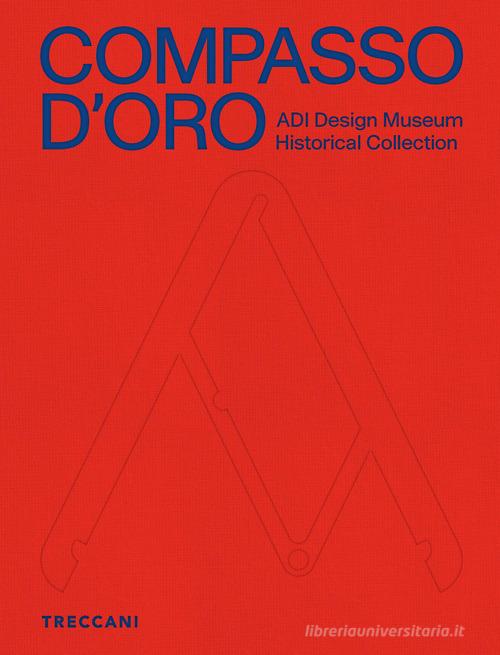 Compasso d'Oro ADI Design Museum. Historical collection. Ediz. illustrata edito da Treccani