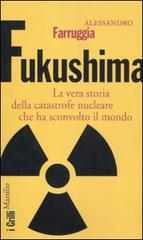 Fukushima. La vera storia della catastrofe nucleare che ha sconvolto il mondo di Alessandro Farruggia edito da Marsilio