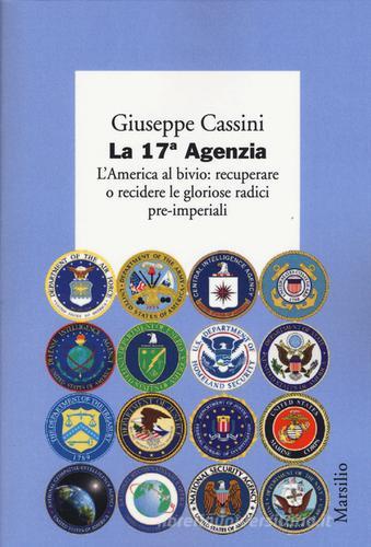 La 17ª Agenzia. L'America al bivio: recuperare o recidere le gloriose radici pre-imperiali di Giuseppe Cassini edito da Marsilio