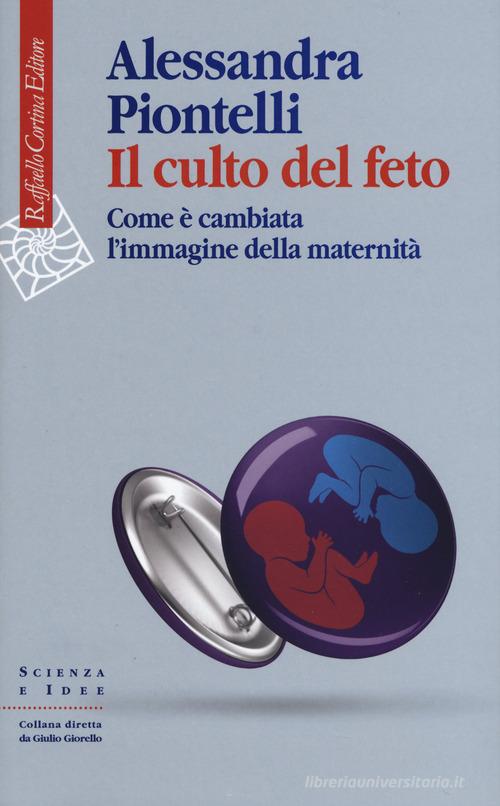 Il culto del feto. Come è cambiata l'immagine della maternità di Alessandra Piontelli edito da Raffaello Cortina Editore