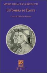 Un' ombra di Dante ovvero un saggio per studiare l'autore, il suo mondo e il suo pellegrinaggio di M. Francesca Rossetti edito da Carabba