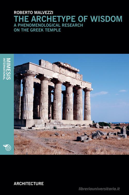 The archetype of wisdom. A phenomenological research on the Greek temple di Roberto Malvezzi edito da Mimesis International