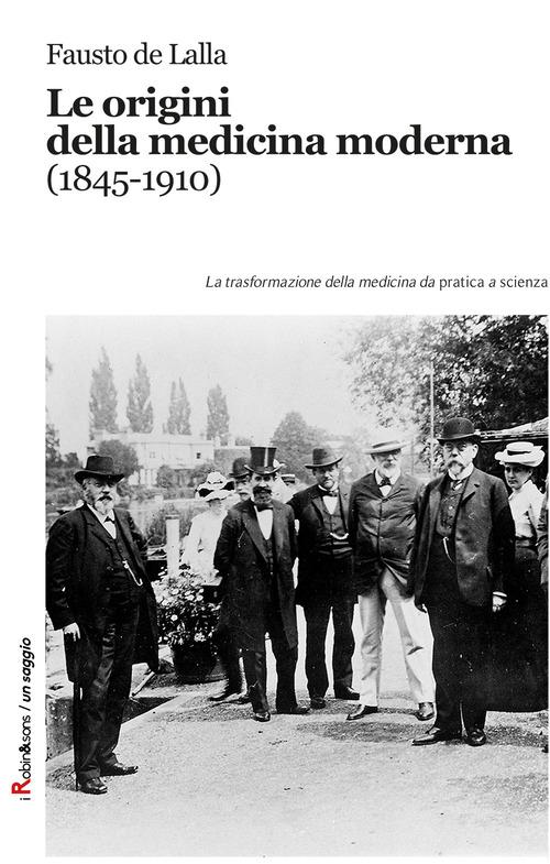 Le origini della medicina moderna (1845-1910). Le trasformazioni della medicina da pratica a scienza di Fausto De Lalla edito da Robin